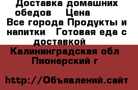 Доставка домашних обедов. › Цена ­ 100 - Все города Продукты и напитки » Готовая еда с доставкой   . Калининградская обл.,Пионерский г.